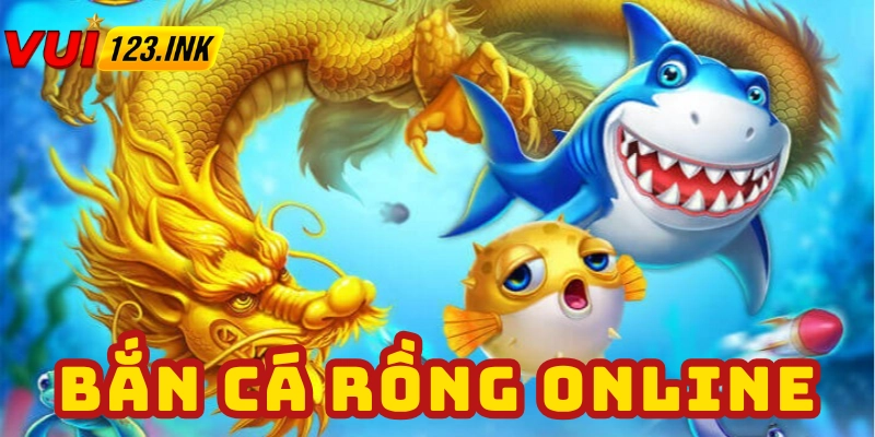 Bắn cá rồng online tại VUI123